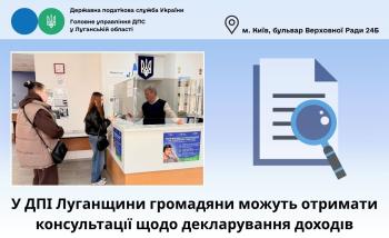У ДПІ Луганщини громадяни можуть отримати консультації щодо декларування доходів