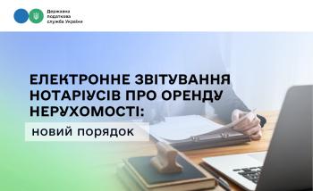 Нотаріуси подаватимуть повідомлення про оренду нерухомості виключно в електронній формі: Уряд удосконалив порядок